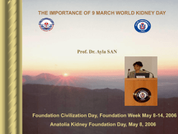 THE IMPORTANCE OF 9 MARCH WORLD KIDNEY DAY  Prof. Dr. Ayla SAN  Foundation Civilization Day, Foundation Week May 8-14, 2006 Anatolia Kidney Foundation.