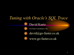 Tuning with Oracle’s SQL Trace David Kurtz Go-Faster Consultancy Ltd.  david@go-faster.co.uk www.go-faster.co.uk Message from the SIG management • Keep filling in the critique forms • Keep suggesting.