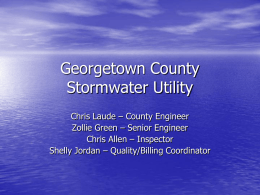Georgetown County Stormwater Utility Chris Laude – County Engineer Zollie Green – Senior Engineer Chris Allen – Inspector Shelly Jordan – Quality/Billing Coordinator.