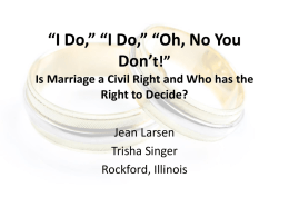“I Do,” “I Do,” “Oh, No You Don’t!” Is Marriage a Civil Right and Who has the Right to Decide? Jean Larsen Trisha Singer Rockford, Illinois   Loving.