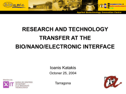 Applied Biotechnology Innovation Centre  RESEARCH AND TECHNOLOGY TRANSFER AT THE  BIO/NANO/ELECTRONIC INTERFACE  Ioanis Katakis Octoner 25, 2004 Tarragona   Applied Biotechnology Innovation Centre  WHO ARE WE?  MEMBERS  Evolution Technicians Students  PhD 15 BBCAT 0  of membership   Applied Biotechnology Innovation.