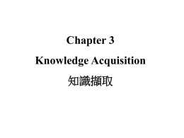 Chapter 3 Knowledge Acquisition 知識擷取   3.1 INTRODUCTION • The goal of knowledge acquisition（知識擷取） is to elicit expertise（專業知識） from domain experts（領  域專家）.  Expertise Transfer Knowledge base  Computerized Representation  Expert  3.
