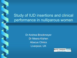 Study of IUD insertions and clinical performance in nulliparous women  Dr Andrea Brockmeyer Dr Meera Kishen Abacus Clinics Liverpool, UK   Background  Increased  interest in IUDs from nulliparous women 