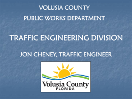 VOLUSIA COUNTY PUBLIC WORKS DEPARTMENT  TRAFFIC ENGINEERING DIVISION JON CHENEY, TRAFFIC ENGINEER   Traffic Engineering Organizational Chart Traffic Engineer Jon Cheney, P.E.  Traffic Studies  Traffic Signals  Traffic Counts & Studies  Computerized Signal Systems  Development Review  Isolated Signals  Crash.