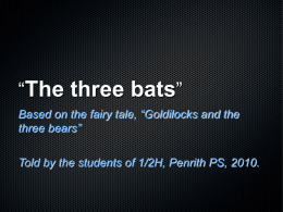 “The three bats” Based on the fairy tale, “Goldilocks and the three bears”  Told by the students of 1/2H, Penrith PS, 2010.   Once upon.