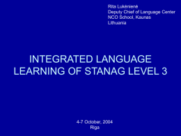 Rita Lukėnienė Deputy Chief of Language Center NCO School, Kaunas Lithuania  INTEGRATED LANGUAGE LEARNING OF STANAG LEVEL 3  4-7 October, 2004 Riga   “The annoyances of our professional life may.
