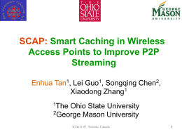 SCAP: Smart Caching in Wireless Access Points to Improve P2P Streaming Enhua Tan1, Lei Guo1, Songqing Chen2, Xiaodong Zhang1 1The  Ohio State University 2George Mason University ICDCS’07, Toronto,