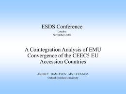 ESDS Conference London November 2006  A Cointegration Analysis of EMU Convergence of the CEEC5 EU Accession Countries ANDREY DAMIANOV MSc FCCA MBA Oxford Brookes University   The Background • In.