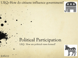 UEQ: How do citizens influence government?  Political Participation LEQ: How are political views formed?  EATs3.1   Political Participation Political Ideology Political Parties Two-Party System Third Parties Party Platforms   POTUS Party? Do you.