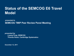 Status of the SEMCOG E6 Travel Model presented to  SEMCOG TMIP Peer Review Panel Meeting  presented by Liyang Feng, SEMCOG Thomas Rossi, Cambridge Systematics  December 12, 2011   Objectives Improve.