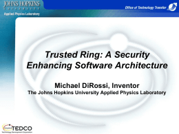 Trusted Ring: A Security Enhancing Software Architecture Michael DiRossi, Inventor The Johns Hopkins University Applied Physics Laboratory   Technology Problem Space • Windows and Linux computers.