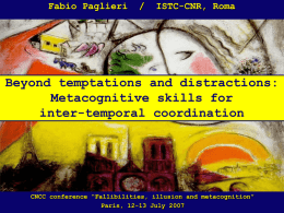 Fabio Paglieri  /  ISTC-CNR, Roma  Beyond temptations and distractions: Metacognitive skills for inter-temporal coordination  CNCC conference “Fallibilities, illusion and metacognition” Paris, 12-13 July 2007