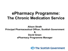 ePharmacy Programme: The Chronic Medication Service Alison Strath Principal Pharmaceutical Officer, Scottish Government & David Green ePharmacy Programme Manager.