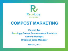 COMPOST MARKETING Vincent Tye Recology Grover Environmental Products General Manager Organics Sales Manager March 7, 2013