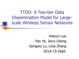 TTDD: A Two-tier Data Dissemination Model for Largescale Wireless Sensor Networks Haiyun Luo Fan Ye, Jerry Cheng Songwu Lu, Lixia Zhang UCLA CS Dept.