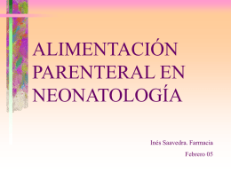 ALIMENTACIÓN PARENTERAL EN NEONATOLOGÍA Inés Saavedra. Farmacia Febrero 05   Importancia de la alimentación en los primeros días de vida • En los últimos años se ha reconocido.
