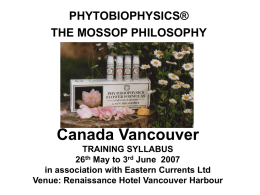 PHYTOBIOPHYSICS® THE MOSSOP PHILOSOPHY  Canada Vancouver TRAINING SYLLABUS 26th May to 3rd June 2007 in association with Eastern Currents Ltd Venue: Renaissance Hotel Vancouver Harbour   Saturday 26th.