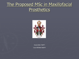 The Proposed MSc in Maxillofacial Prosthetics  David Allen FIMPT Carol Winter MIMPT The Department of Health: •  Incorporated us within Modernising Scientific Careers  •  Removed funding for existing.
