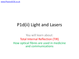 www.PhysicsGCSE.co.uk  P1d(ii) Light and Lasers You will learn about: Total Internal Reflection (TIR) How optical fibres are used in medicine and communications   www.PhysicsGCSE.co.uk  Critical Angle  Recall that the.