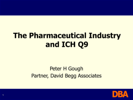 The Pharmaceutical Industry and ICH Q9 Peter H Gough Partner, David Begg Associates   21st Century GMP Initiative “Seeks to integrate quality systems and risk management approaches.