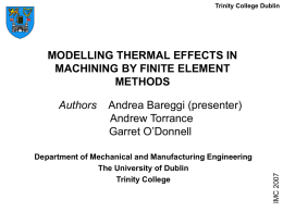 Trinity College Dublin  MODELLING THERMAL EFFECTS IN MACHINING BY FINITE ELEMENT METHODS Andrea Bareggi (presenter) Andrew Torrance Garret O’Donnell  Department of Mechanical and Manufacturing Engineering The University of.
