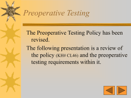Preoperative Testing The Preoperative Testing Policy has been revised. The following presentation is a review of the policy (KH# CL46) and the preoperative testing requirements.