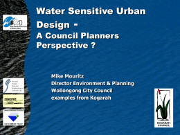 Water Sensitive Urban Design  -  A Council Planners Perspective ?  Mike Mouritz Director Environment & Planning Wollongong City Council examples from Kogarah   My talk today         To help set set the.