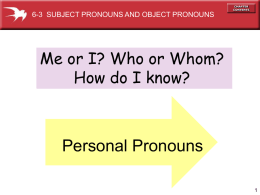 6-3 SUBJECT PRONOUNS AND OBJECT PRONOUNS  Me or I? Who or Whom? How do I know?  Personal Pronouns  Subject Pronouns • Use subject pronouns as.