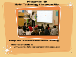 Pflugerville ISD Model Technology Classroom Pilot  Kathryn Ives – Coordinator Instructional Technology Handouts available at: www.pisdmodeltechclassroom.wikispaces.com 1
