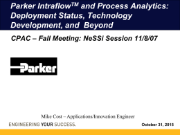 Parker IntraflowTM and Process Analytics: Deployment Status, Technology Development, and Beyond CPAC FallMeeting: Meeting: NeSSi Session CPAC ––Fall NeSSi Session 11/8/07 11/8/07  Mike Cost – Applications/Innovation Engineer October 31, 2015   Where We’re Are and Where.