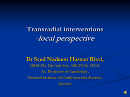 Transradial interventions  -local perspective Dr Syed Nadeem Hassan Rizvi, MBBS (Pb), Dip Card (lon) , MRCP(UK), FSCAI  As.