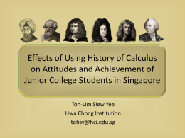 Effects of Using History of Calculus on Attitudes and Achievement of Junior College Students in Singapore Toh-Lim Siew Yee Hwa Chong Institution tohsy@hci.edu.sg.