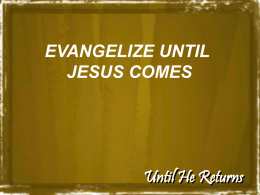 EVANGELIZE UNTIL JESUS COMES  Until He Returns   “No one knows about that day or hour, not even the angels in heaven, nor the Son, but only.