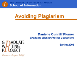 THE UNIVERSITY OF TEXAS AT AUSTIN  School of Information  Avoiding Plagiarism  Danielle Cunniff Plumer Graduate Writing Project Consultant Spring 2003   THE UNIVERSITY OF TEXAS AT AUSTIN  School.