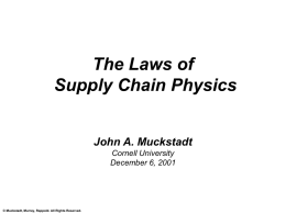 The Laws of Supply Chain Physics John A. Muckstadt Cornell University December 6, 2001  © Muckstadt, Murray, Rappold.