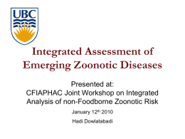 Integrated Assessment of Emerging Zoonotic Diseases Presented at: CFIAPHAC Joint Workshop on Integrated Analysis of non-Foodborne Zoonotic Risk January 12th 2010 Hadi Dowlatabadi   Overview • What is an.