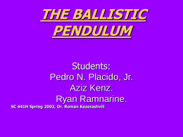 THE BALLISTIC PENDULUM Students: Pedro N. Placido, Jr. Aziz Kenz. Ryan Ramnarine. SC 441H Spring 2002, Dr.
