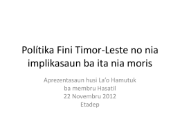 Polítika Fini Timor-Leste no nia implikasaun ba ita nia moris Aprezentasaun husi La’o Hamutuk ba membru Hasatil 22 Novembru 2012 Etadep.
