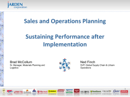 Sales and Operations Planning Sustaining Performance after Implementation Brad McCollum  Ned Finch  Sr. Manager, Materials Planning and Logistics  SVP, Global Supply Chain & Lifoam Operations   Agenda  • • • • • •  Introductions A little about Jarden.