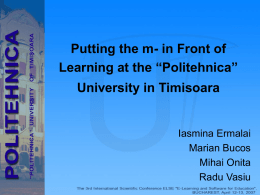 Putting the m- in Front of Learning at the “Politehnica” University in Timisoara  Iasmina Ermalai Marian Bucos Mihai Onita Radu Vasiu   Introduction • Mobile devices – the latest.
