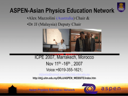 ASPEN-Asian Physics Education Network •Alex Mazzolini (Australia) Chair & •Dr JJ (Malaysia) Deputy Chair  ICPE 2007, Marrakech, Morocco Nov 11th -16th , 2007 Voice:+6019-355-1621; drjjlanita@hotmail.com;http://drjj.uitm.edu.my http://drjj.uitm.edu.my/DRJJ/ASPEN_WEBSITE/index.htm  Asian Physics.