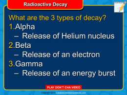Radioactive Decay  What are the 3 types of decay?  1.Alpha – Release of Helium nucleus 2.Beta – Release of an electron 3.Gamma – Release of an energy.