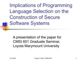 Implications of Programming Language Selection on the Construction of Secure Software Systems A presentation of the paper for CMSI 601 Graduate Seminar, Loyola Marymount University  12/13/04  Craig E.