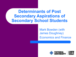 Determinants of Post Secondary Aspirations of Secondary School Students Mark Bowden (with James Doughney) Economics and Finance.