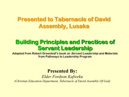 Presented to Tabernacle of David Assembly, Lusaka Building Principles and Practices of Servant Leadership Adapted from Robert Greenleaf’s book on Servant Leadership and Materials from.