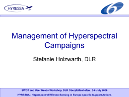 Management of Hyperspectral Campaigns Stefanie Holzwarth, DLR  SWOT and User Needs Workshop, DLR Oberpfaffenhofen, 5-6 July 2006 HYRESSA - HYperspectral REmote Sensing in Europe.