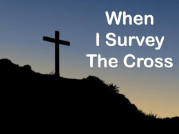 When I Survey The Cross Learn About Ourselves Heb. 2:14, 17 Jesus made like us Heb.