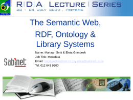 The Semantic Web, RDF, Ontology & Library Systems Name: Mariaan Smit & Eleta Grimbeek Job Title: Metadata Email: mariaan@sabinet.co.za, eleta@sabinet.co.za Tel: 012 643 9500