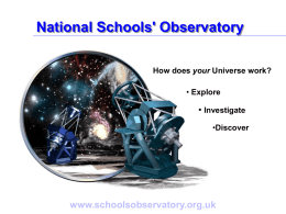 National Schools' Observatory How does your Universe work? • Explore  • Investigate •Discover  www.schoolsobservatory.org.uk   Use Professional Robotic Telescopes Explore the Universe for yourself!  Log-on to the National Schools'