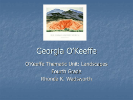 Georgia O’Keeffe O’Keeffe Thematic Unit: Landscapes Fourth Grade Rhonda K. Wadsworth   Georgia O’Keeffe  http://en.wikipedia.org/wiki/Image:Georgia_O%27Keefe_UVa.jpg   Introduction         You are about to enter the Art World of Georgia O’Keeffe. You will view.